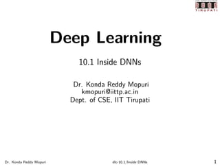 Deep Learning
10.1 Inside DNNs
Dr. Konda Reddy Mopuri
kmopuri@iittp.ac.in
Dept. of CSE, IIT Tirupati
Dr. Konda Reddy Mopuri dlc-10.1/Inside DNNs 1
 