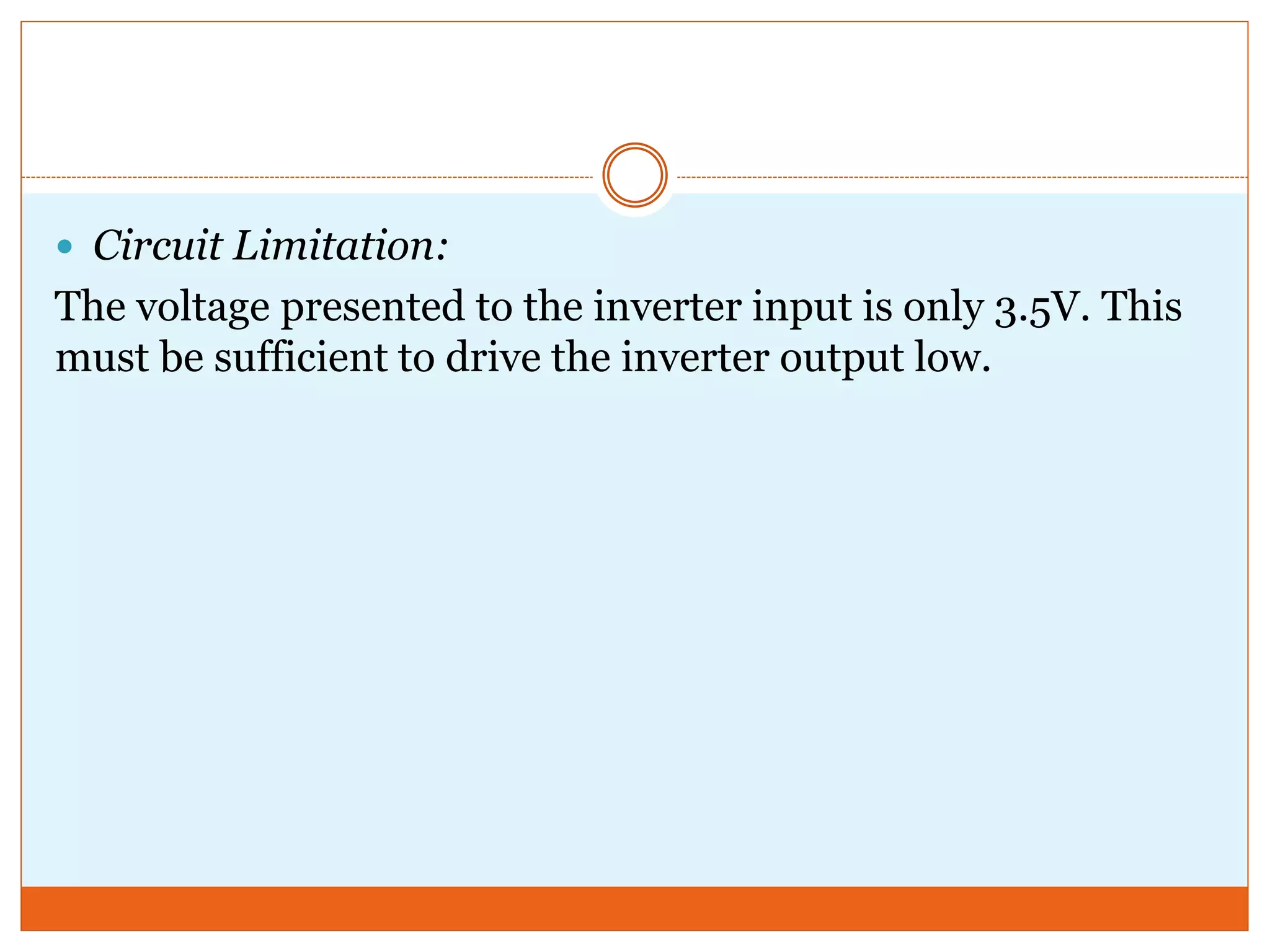  Circuit Limitation:
The voltage presented to the inverter input is only 3.5V. This
must be sufficient to drive the inverter output low.
 