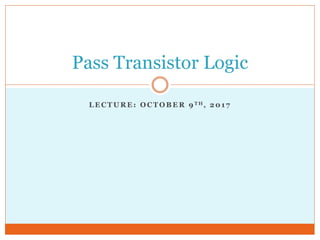 L E C T U R E : O C T O B E R 9 T H , 2 0 1 7
Pass Transistor Logic
 