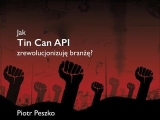 Jak

Tin Can API

zrewolucjonizuję branżę?	

!
!
!
!
!
!

Piotr Peszko

 