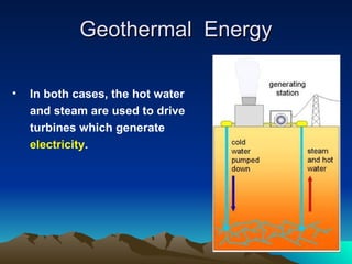 Geothermal Energy
Geothermal Energy
• In both cases, the hot water
and steam are used to drive
turbines which generate
electricity.
 