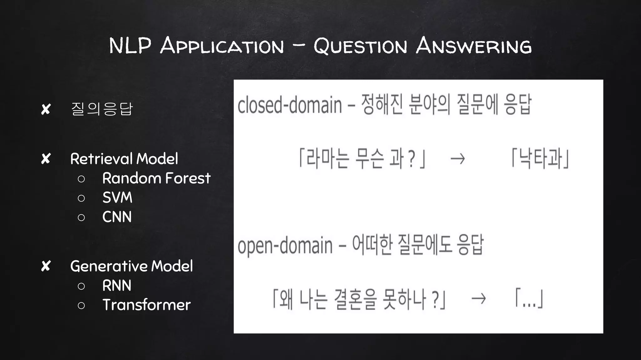 NLP Application - Question Answering
✘ 질의응답
✘ Retrieval Model
○ Random Forest
○ SVM
○ CNN
✘ Generative Model
○ RNN
○ Transformer
 