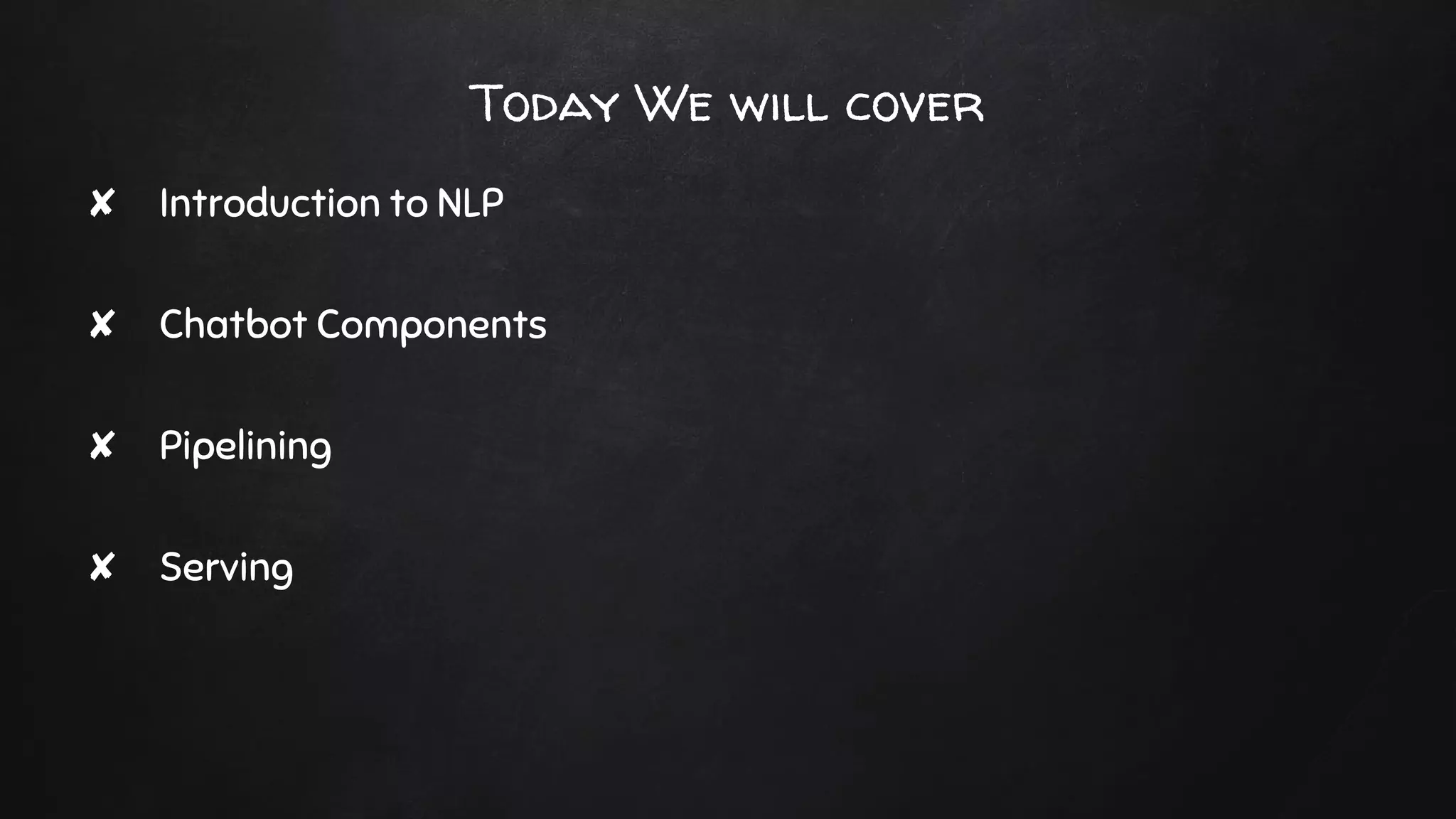 Today We will cover
✘ Introduction to NLP
✘ Chatbot Components
✘ Pipelining
✘ Serving
 