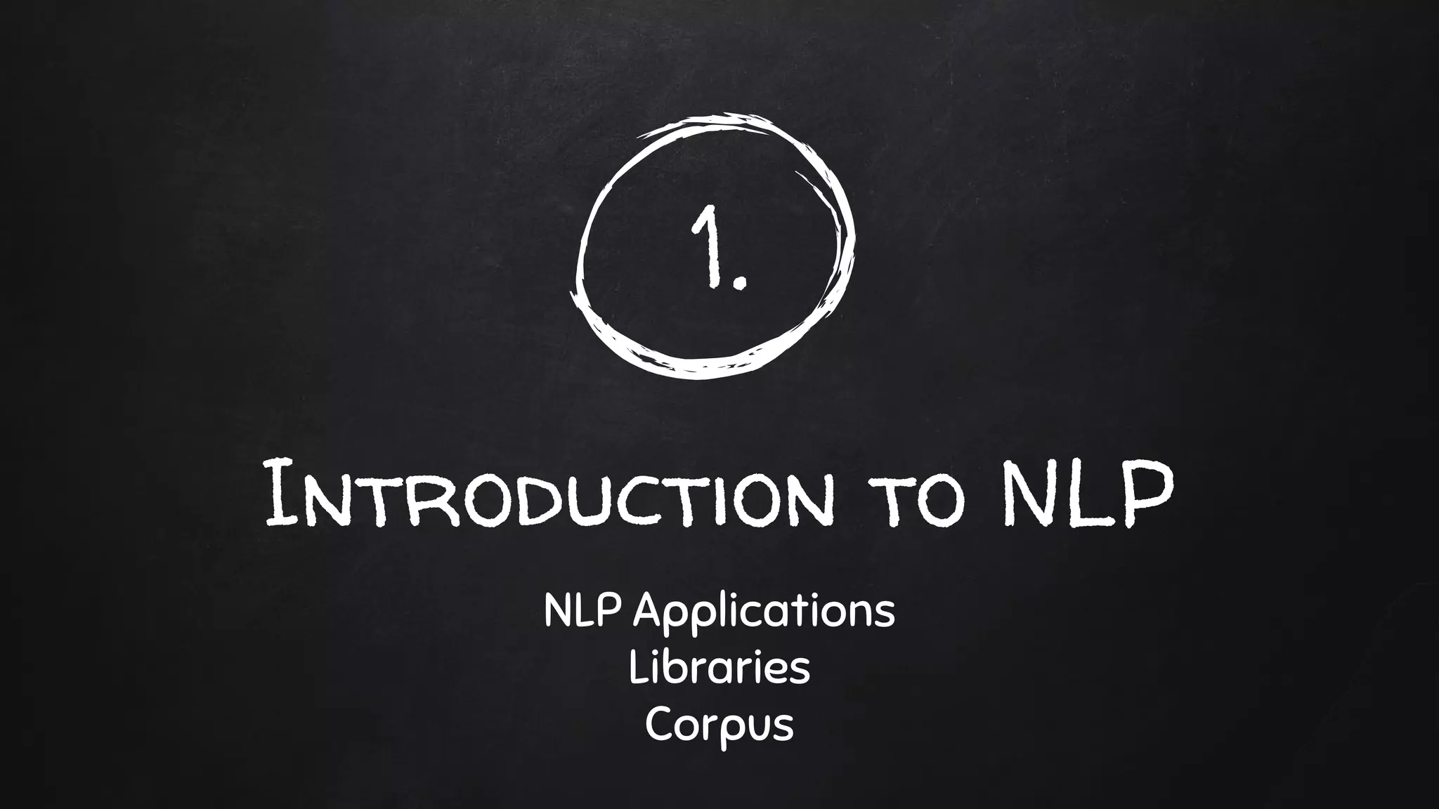 1.
Introduction to NLP
NLP Applications
Libraries
Corpus
 
