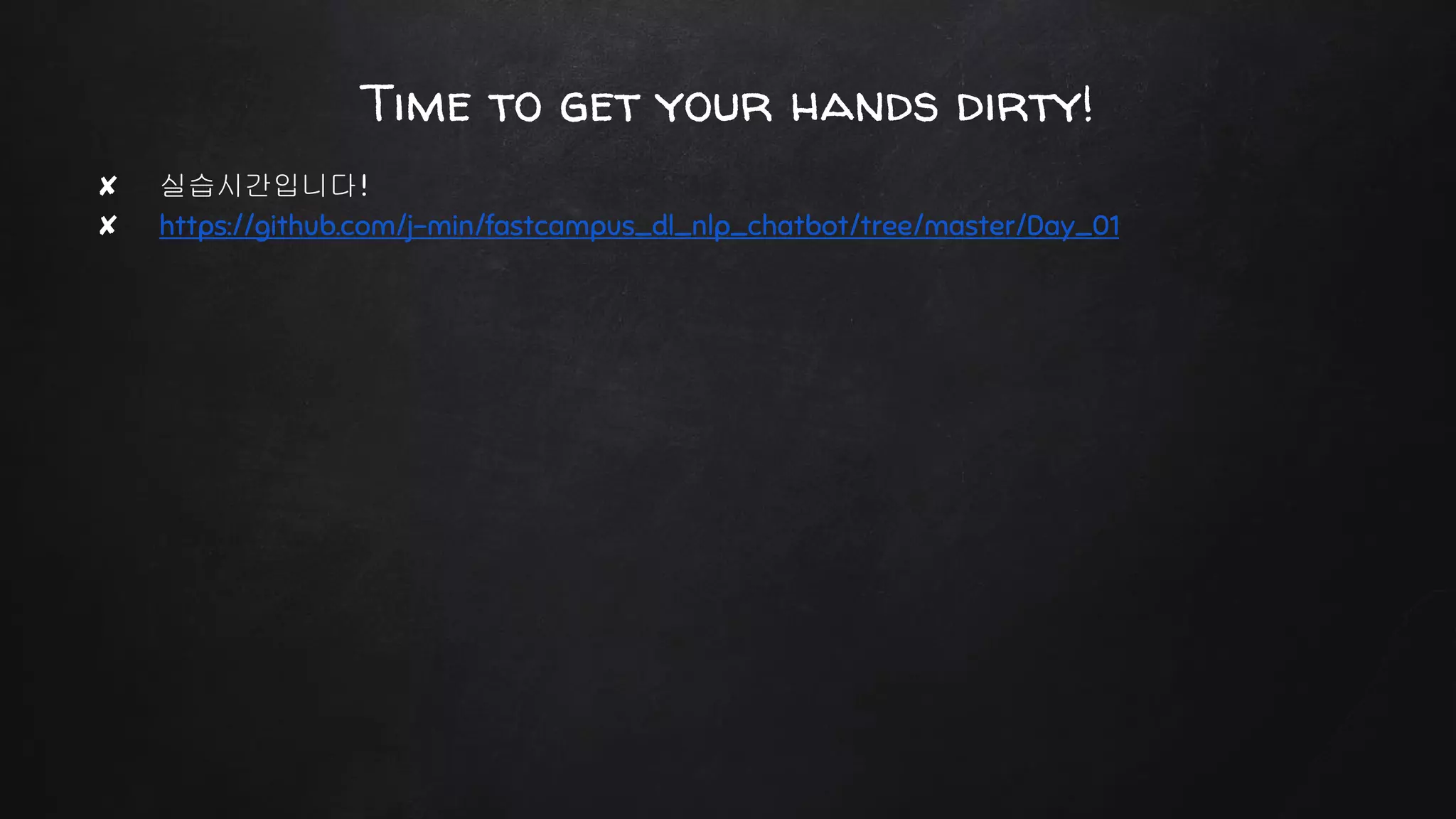 ✘ 실습시간입니다!
✘ https://github.com/j-min/fastcampus_dl_nlp_chatbot/tree/master/Day_01
Time to get your hands dirty!
 