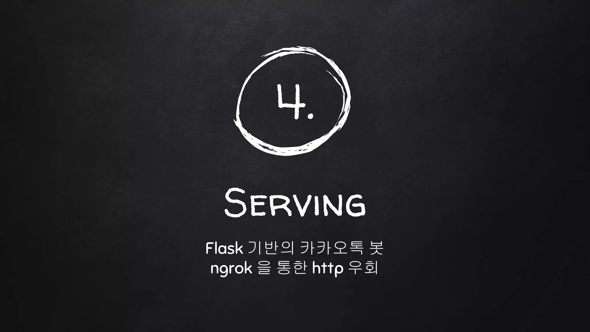 4.
Serving
Flask 기반의 카카오톡 봇
ngrok 을 통한 http 우회
 