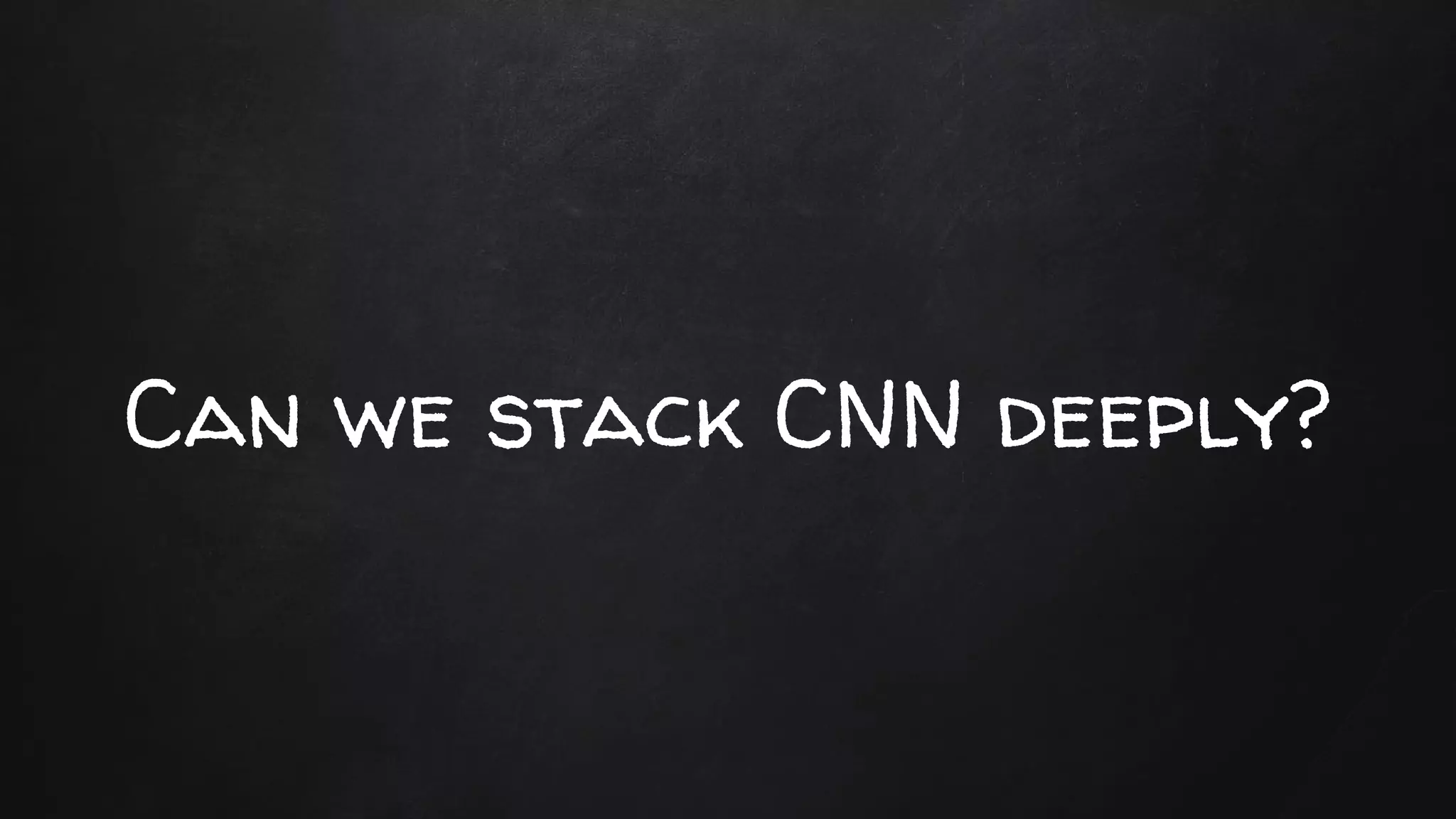Can we stack CNN deeply?
 