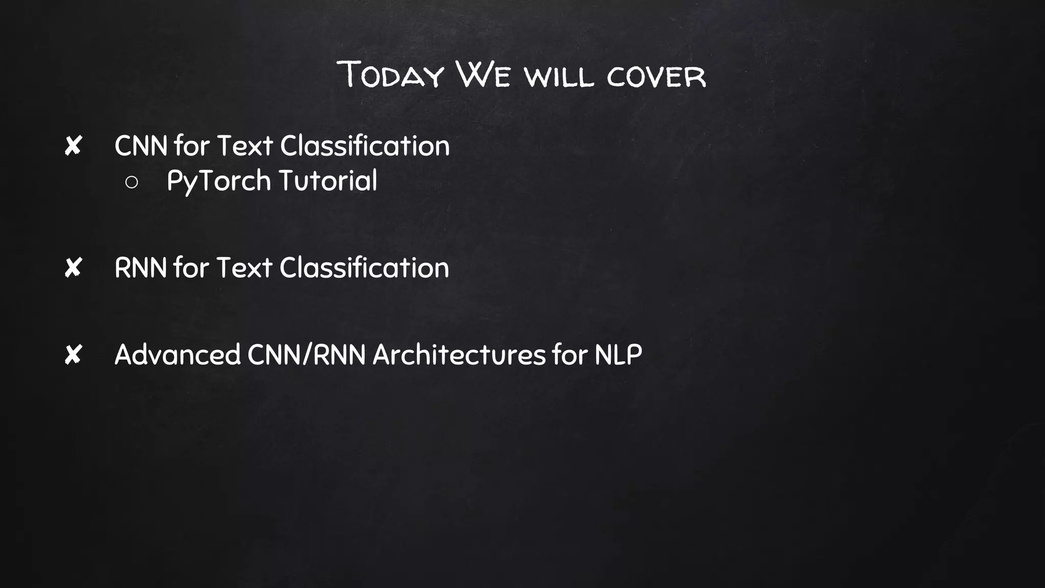 Today We will cover
✘ CNN for Text Classification
○ PyTorch Tutorial
✘ RNN for Text Classification
✘ Advanced CNN/RNN Architectures for NLP
 