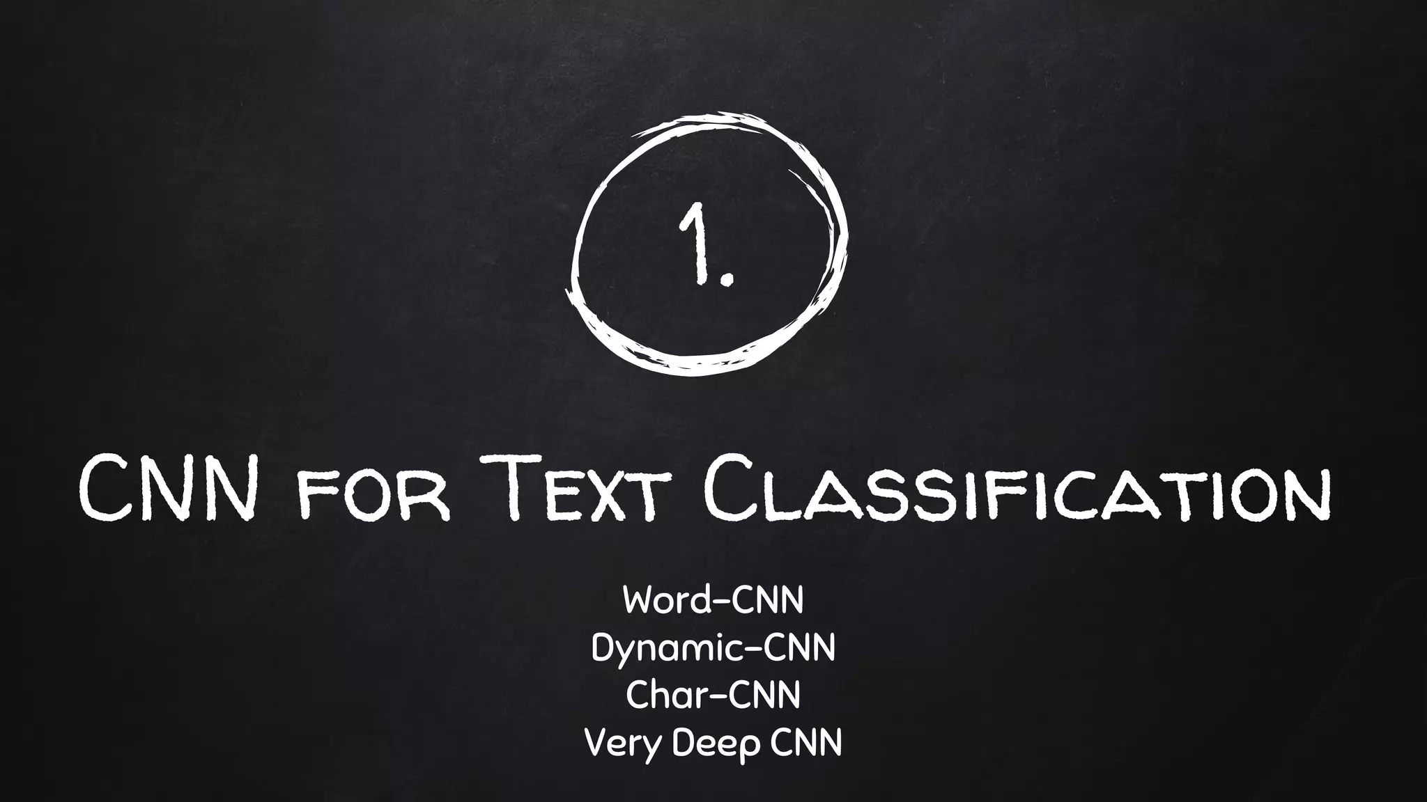 1.
CNN for Text Classification
Word-CNN
Dynamic-CNN
Char-CNN
Very Deep CNN
 