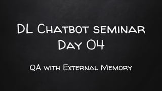 DL Chatbot seminar
Day 04
QA with External Memory
 