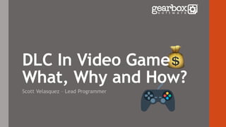 DLC In Video Game
What, Why and How?
Scott Velasquez – Lead Programmer
 