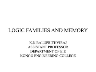 LOGIC FAMILIES AND MEMORY
K.N.BALUPRITHVIRAJ
ASSISTANT PROFESSOR
DEPARTMENT OF EIE
KONGU ENGINEERING COLLEGE
 