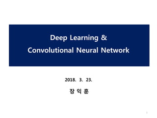 Deep Learning &
Convolutional Neural Network
1
장 익 훈
2018. 3. 23.
 