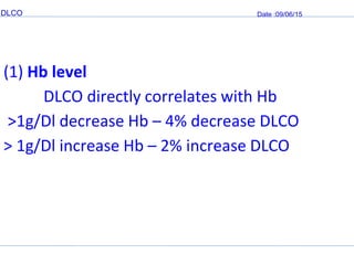 DLCO Date :09/06/15
(1) Hb level
DLCO directly correlates with Hb
>1g/Dl decrease Hb – 4% decrease DLCO
> 1g/Dl increase Hb – 2% increase DLCO
 