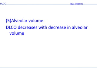 DLCO Date :09/06/15
(5)Alveolar volume:
DLCO decreases with decrease in alveolar
volume
 
