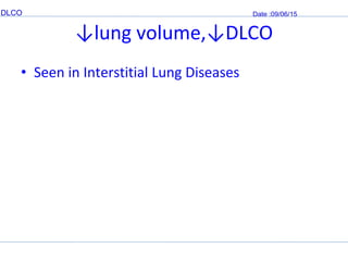 DLCO Date :09/06/15
↓lung volume,↓DLCO
• Seen in Interstitial Lung Diseases
 