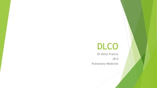 DLCO
Dr Athul Francis
JR-II
Pulmonary Medicine
 