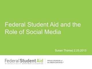 Federal Student Aid and the
Role of Social Media

                 Susan Thares| 2.25.2013
 