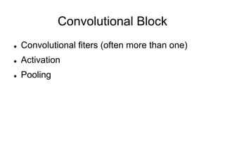 Convolutional Block
 Convolutional fiters (often more than one)
 Activation
 Pooling
 