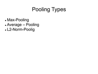 Pooling Types
 Max-Pooling
 Average – Pooling
 L2-Norm-Poolig
 
