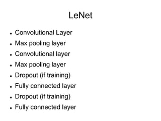 LeNet
 Convolutional Layer
 Max pooling layer
 Convolutional layer
 Max pooling layer
 Dropout (if training)
 Fully connected layer
 Dropout (if training)
 Fully connected layer
 