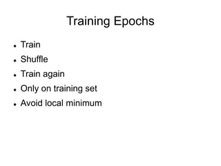 Training Epochs
 Train
 Shuffle
 Train again
 Only on training set
 Avoid local minimum
 
