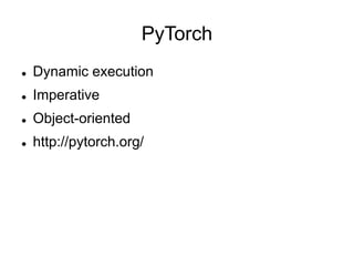 PyTorch
 Dynamic execution
 Imperative
 Object-oriented
 http://pytorch.org/
 
