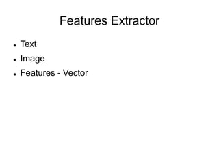Features Extractor
 Text
 Image
 Features - Vector
 
