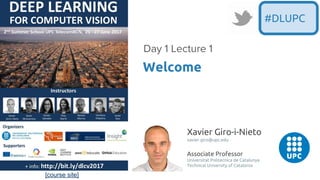 [course site]
Xavier Giro-i-Nieto
xavier.giro@upc.edu
Associate Professor
Universitat Politecnica de Catalunya
Technical University of Catalonia
Welcome
Day 1 Lecture 1
#DLUPC
 