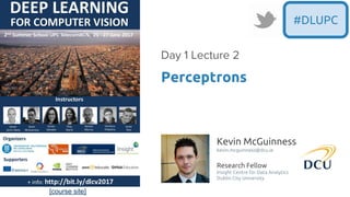 [course site]
#DLUPC
Kevin McGuinness
kevin.mcguinness@dcu.ie
Research Fellow
Insight Centre for Data Analytics
Dublin City University
Perceptrons
Day 1 Lecture 2
 