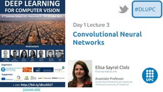 [course site]
Elisa Sayrol Clols
Elisa.sayrol@upc.edu
Associate Professor
Universitat Politecnica de Catalunya
Technical University of Catalonia
Convolutional Neural
Networks
Day 1 Lecture 3
#DLUPC
 