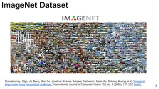3
Russakovsky, Olga, Jia Deng, Hao Su, Jonathan Krause, Sanjeev Satheesh, Sean Ma, Zhiheng Huang et al. "Imagenet
large scale visual recognition challenge." International Journal of Computer Vision 115, no. 3 (2015): 211-252. [web]
ImageNet Dataset
 