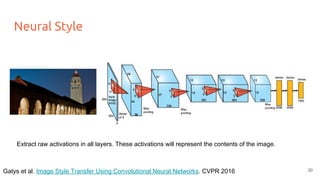 Neural Style
Extract raw activations in all layers. These activations will represent the contents of the image.
30Gatys et al. Image Style Transfer Using Convolutional Neural Networks. CVPR 2016
 