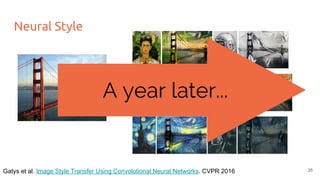 Neural Style
35Gatys et al. Image Style Transfer Using Convolutional Neural Networks. CVPR 2016
A year later...
 