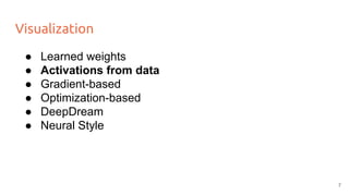 Visualization
● Learned weights
● Activations from data
● Gradient-based
● Optimization-based
● DeepDream
● Neural Style
7
 