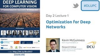 [course site]
#DLUPC
Kevin McGuinness
kevin.mcguinness@dcu.ie
Research Fellow
Insight Centre for Data Analytics
Dublin City University
Optimization for Deep
Networks
Day 2 Lecture 1
 