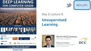 [course site]
#DLUPC
Kevin McGuinness
kevin.mcguinness@dcu.ie
Research Fellow
Insight Centre for Data Analytics
Dublin City University
Unsupervised
Learning
Day 2 Lecture 6
 