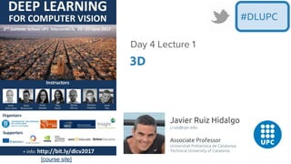 [course site]
Javier Ruiz Hidalgo
j.ruiz@upc.edu
Associate Professor
Universitat Politecnica de Catalunya
Technical University of Catalonia
3D
Day 4 Lecture 1
#DLUPC
 