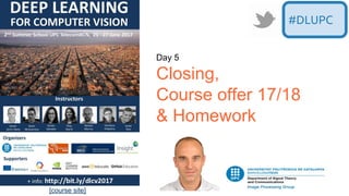 Day 5
Closing,
Course offer 17/18
& Homework
#DLUPC
[course site]
 