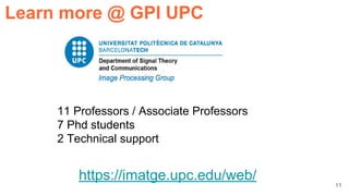 11
Learn more @ GPI UPC
11 Professors / Associate Professors
7 Phd students
2 Technical support
https://imatge.upc.edu/web/
 