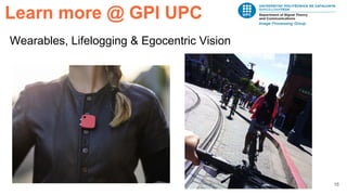 16
Wearables, Lifelogging & Egocentric Vision
Learn more @ GPI UPC
 