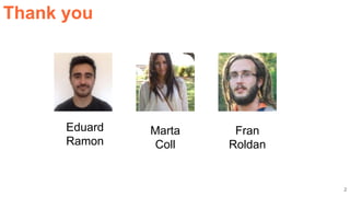 2
Thank you
Eduard
Ramon
Marta
Coll
Fran
Roldan
 