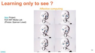 53
Nexi Project,
from MIT Media Lab
(Photos: Spencer Lowel)
[video]
Affective computing
Learning only to see ?
 