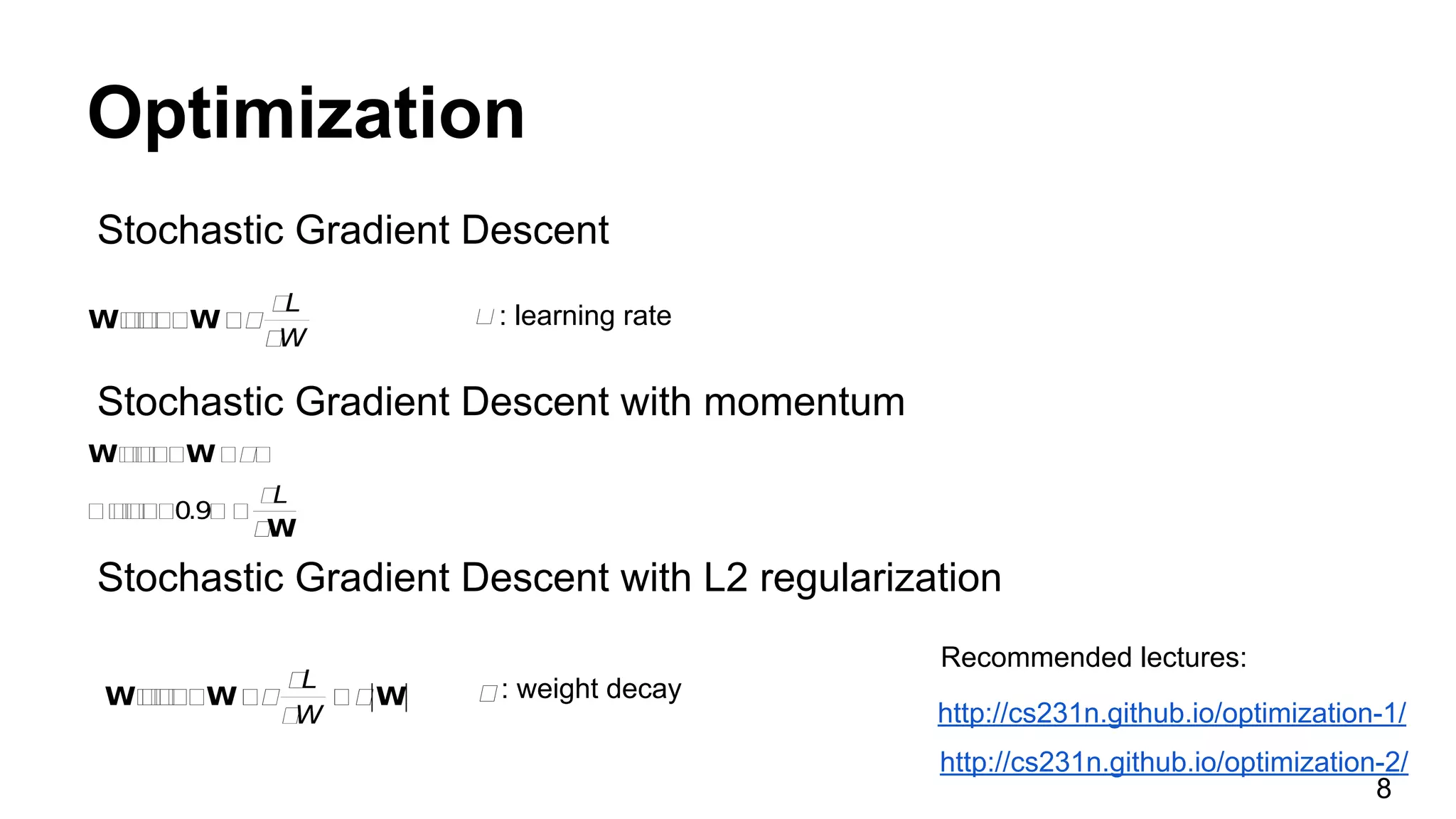 Optimization
Stochastic Gradient Descent
Stochastic Gradient Descent with momentum
Stochastic Gradient Descent with L2 regularization
http://cs231n.github.io/optimization-1/
http://cs231n.github.io/optimization-2/
: learning rate
: weight decay
Recommended lectures:
8
 