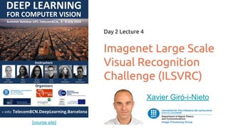 [course site]
Imagenet Large Scale
Visual Recognition
Challenge (ILSVRC)
Day 2 Lecture 4
Xavier Giró-i-Nieto
 