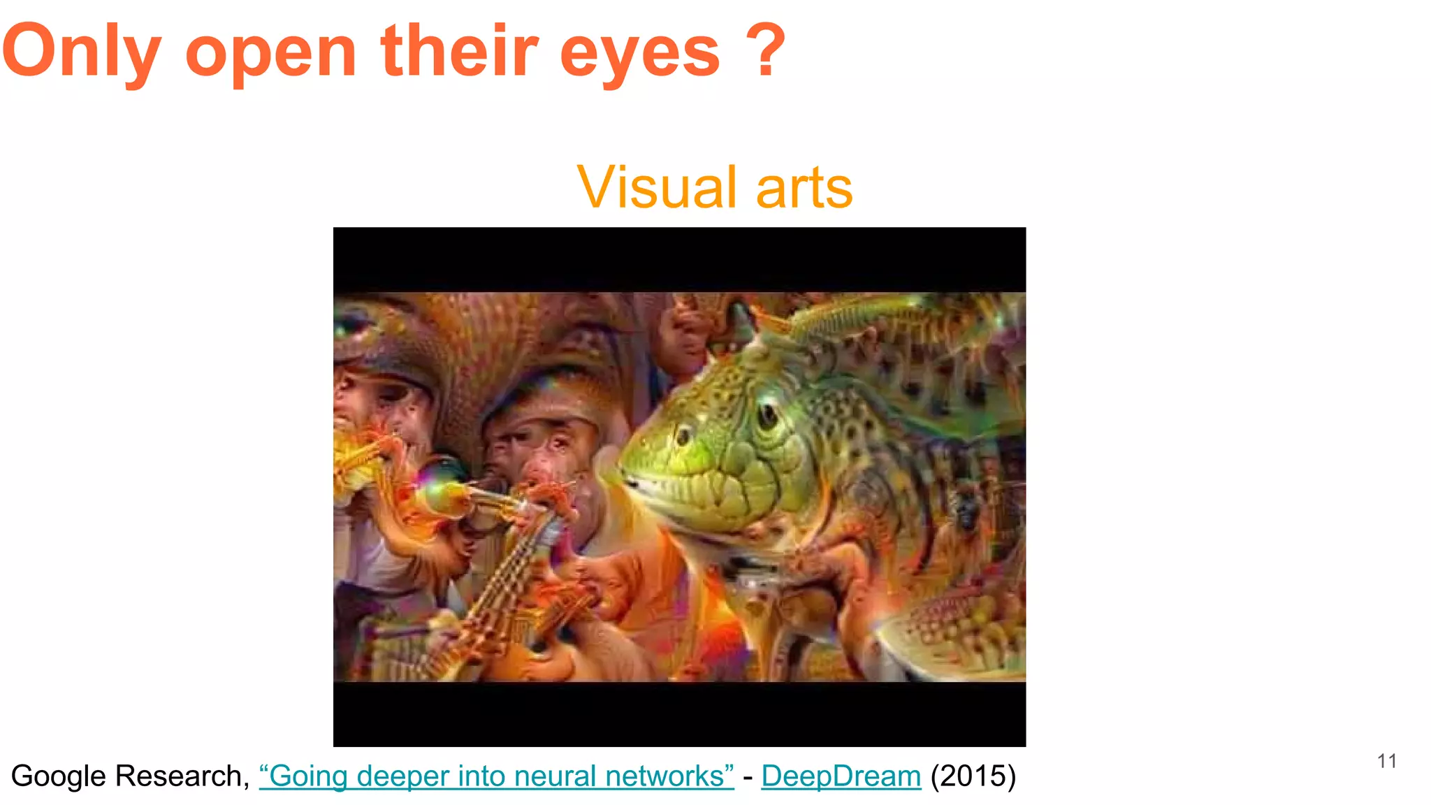 Google Research, “Going deeper into neural networks” - DeepDream (2015)
Visual arts
Only open their eyes ?
11
 