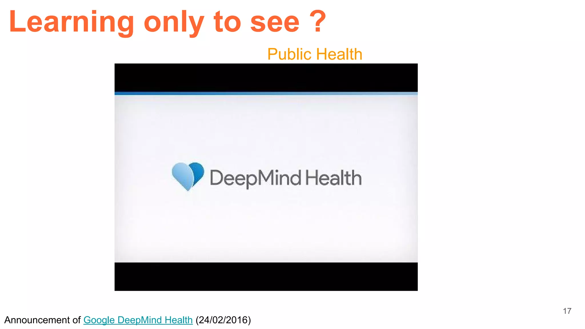 Public Health
Announcement of Google DeepMind Health (24/02/2016)
Learning only to see ?
17
 