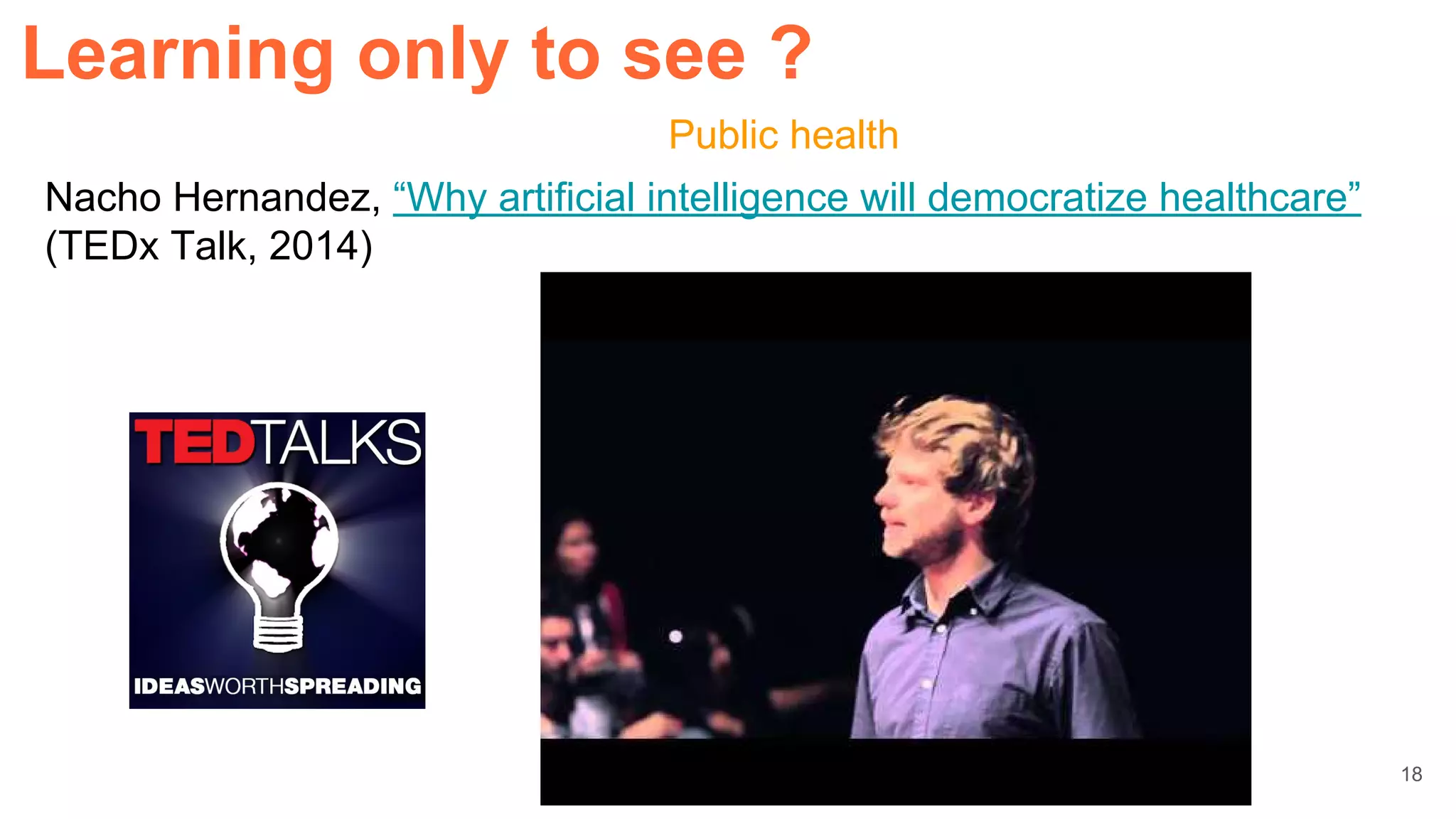 Nacho Hernandez, “Why artificial intelligence will democratize healthcare”
(TEDx Talk, 2014)
Public health
Learning only to see ?
18
 