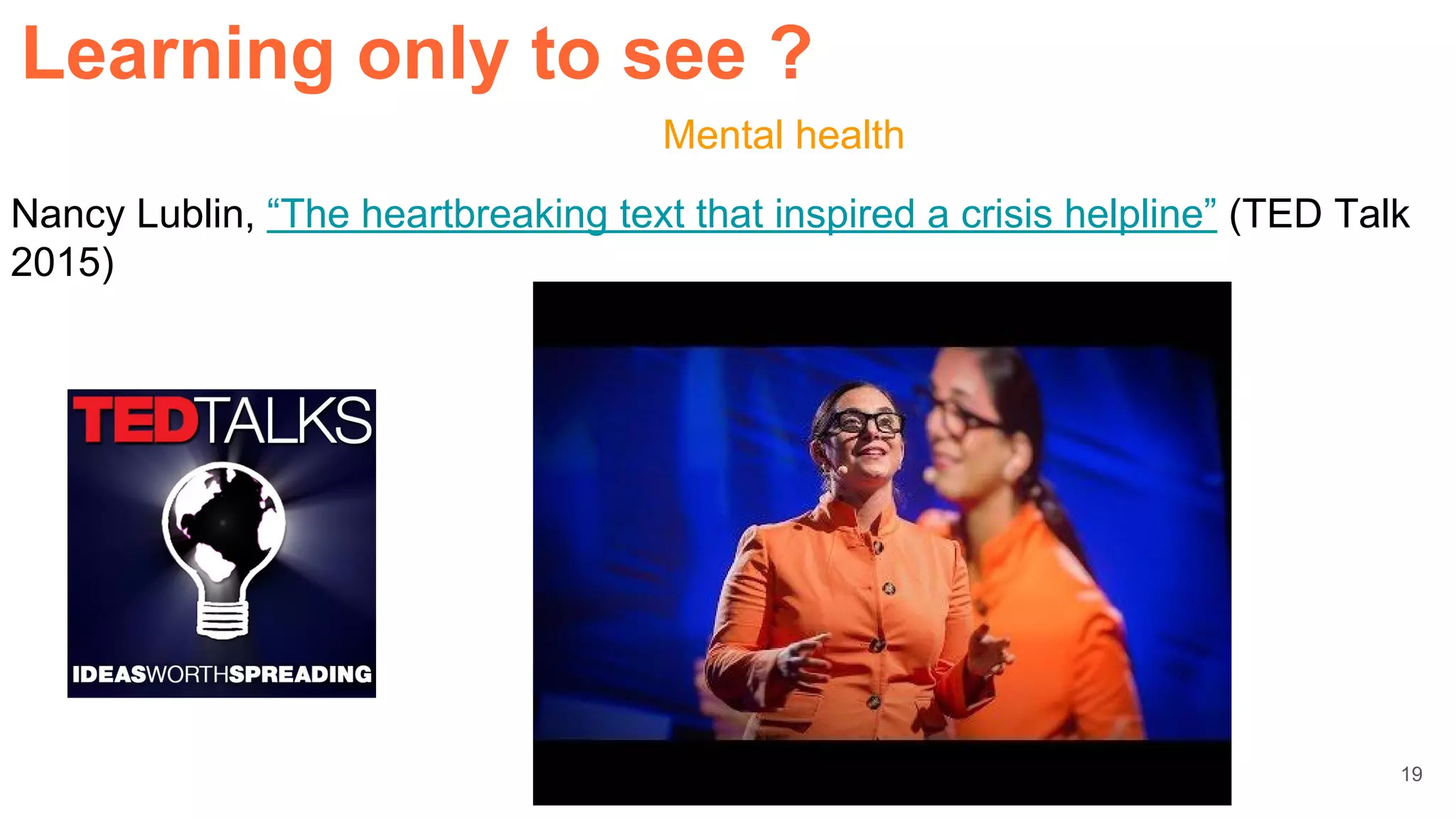 Nancy Lublin, “The heartbreaking text that inspired a crisis helpline” (TED Talk
2015)
Mental health
Learning only to see ?
19
 
