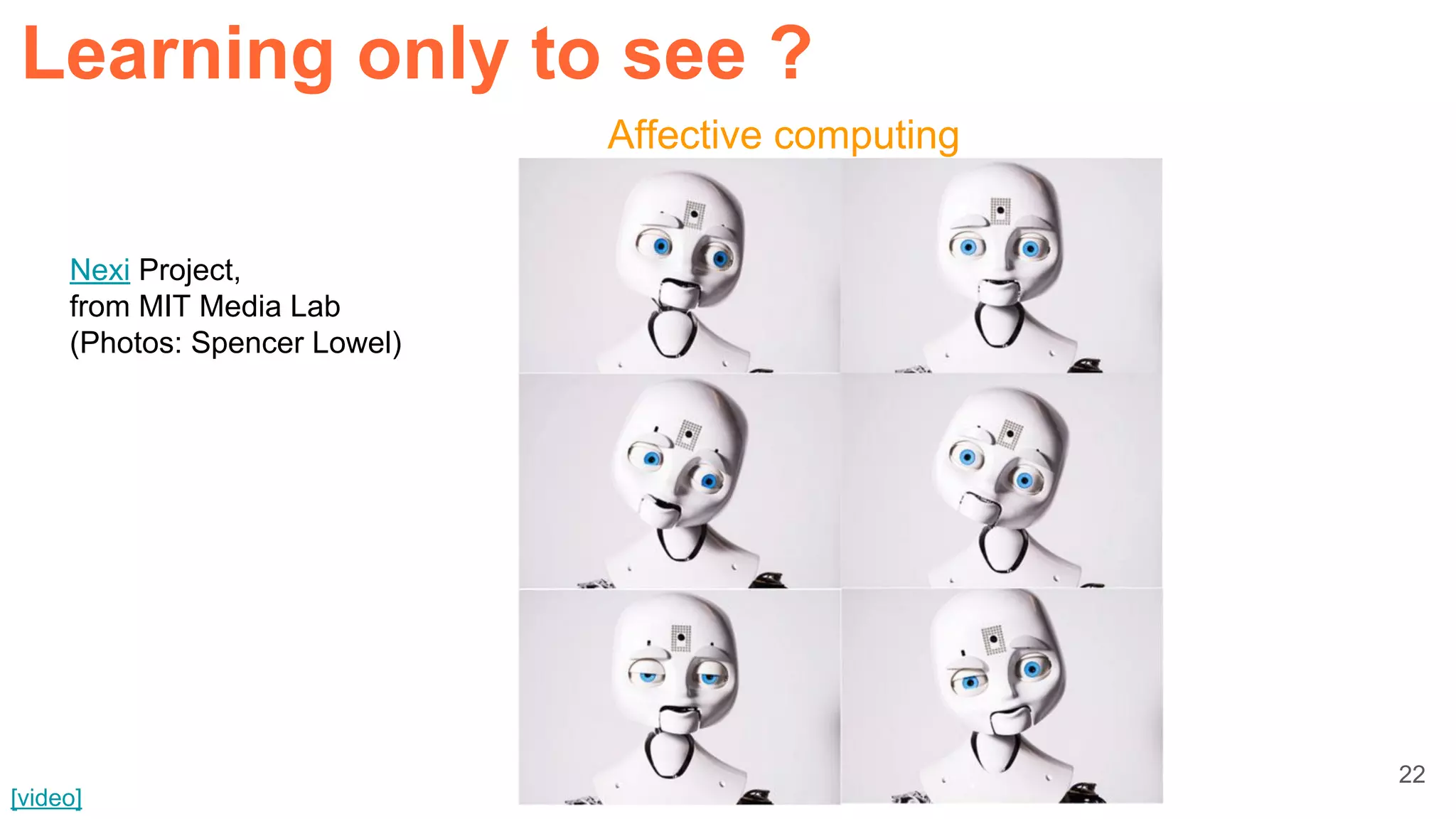 22
Nexi Project,
from MIT Media Lab
(Photos: Spencer Lowel)
[video]
Affective computing
Learning only to see ?
 